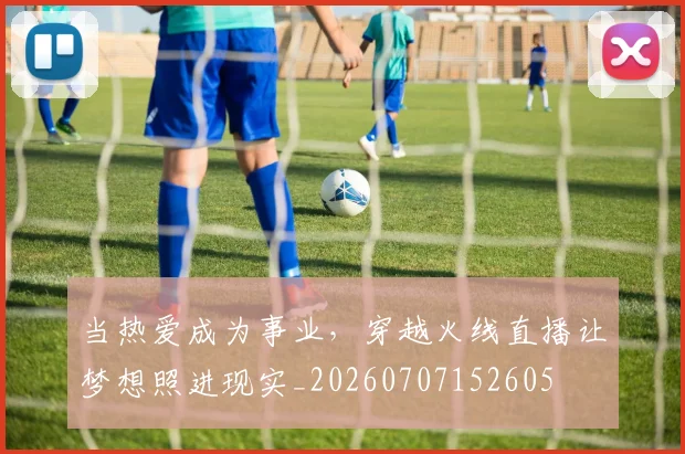当热爱成为事业，穿越火线直播让梦想照进现实_20260707152605