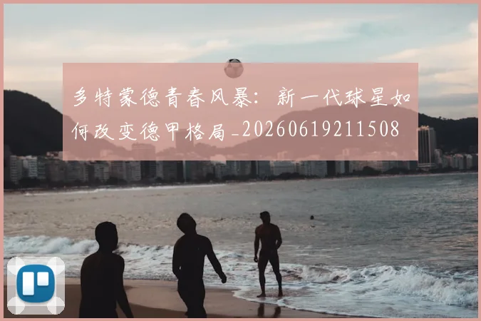 多特蒙德青春风暴:新一代球星如何改变德甲格局_20260619211508
