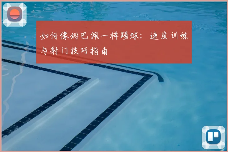 如何像姆巴佩一样踢球：速度训练与射门技巧指南