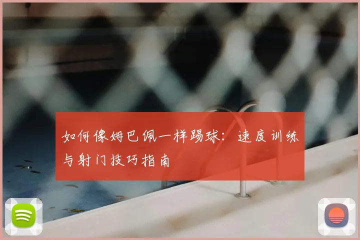 如何像姆巴佩一样踢球：速度训练与射门技巧指南