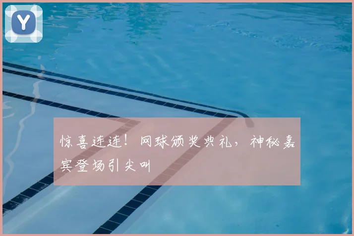 惊喜连连！网球颁奖典礼，神秘嘉宾登场引尖叫