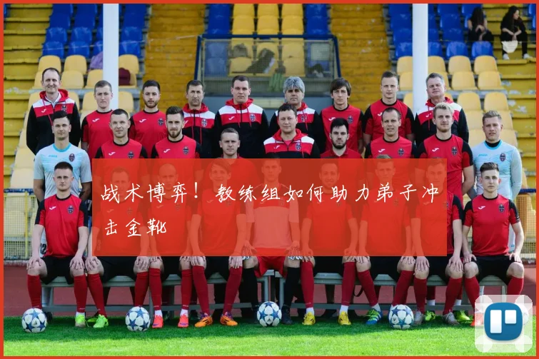 战术博弈！教练组如何助力弟子冲击金靴