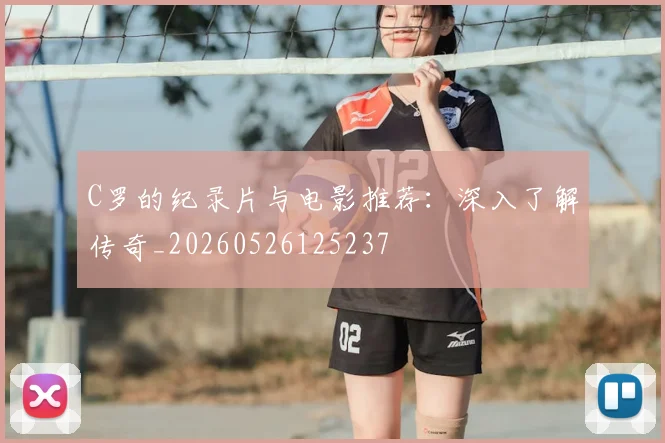 C罗的纪录片与电影推荐:深入了解传奇_20260526125237