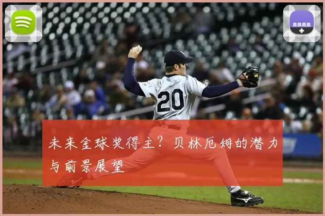 未来金球奖得主？贝林厄姆的潜力与前景展望