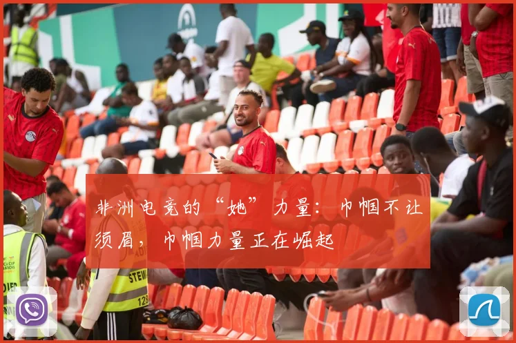 非洲电竞的“她”力量：巾帼不让须眉，巾帼力量正在崛起