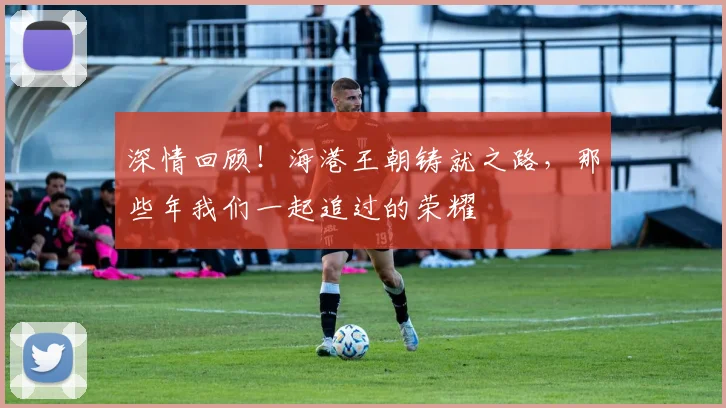 深情回顾！海港王朝铸就之路，那些年我们一起追过的荣耀