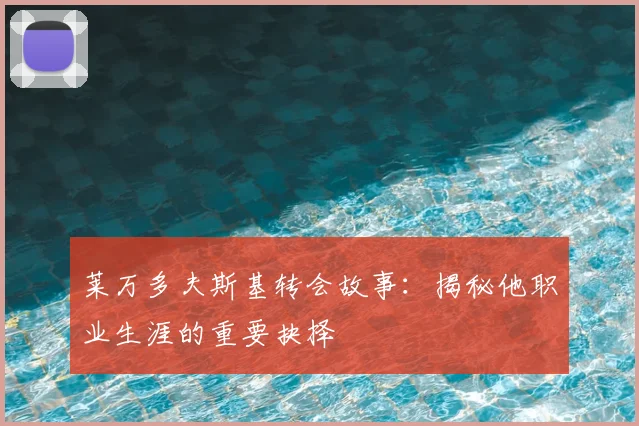 莱万多夫斯基转会故事：揭秘他职业生涯的重要抉择