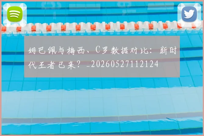 姆巴佩与梅西、C罗数据对比：新时代王者已来？_20260527112124