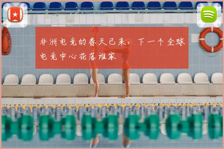 非洲电竞的春天已来，下一个全球电竞中心花落谁家