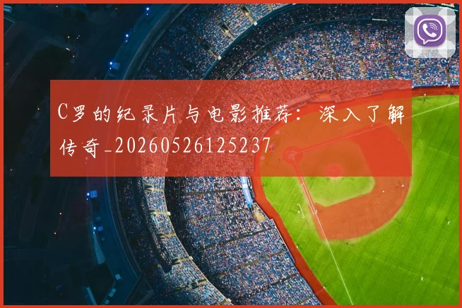 C罗的纪录片与电影推荐:深入了解传奇_20260526125237