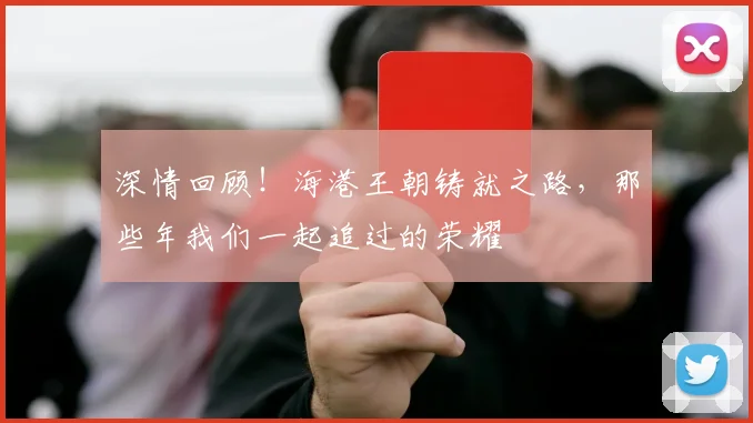 深情回顾！海港王朝铸就之路，那些年我们一起追过的荣耀