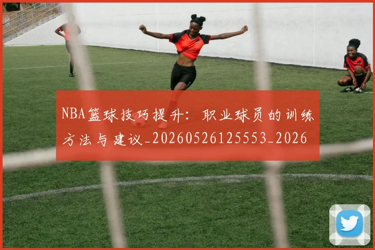 NBA篮球技巧提升:职业球员的训练方法与建议_20260526125553_20260702165650