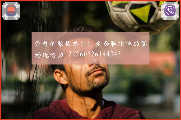 乔丹的数据统计：全面解读他的赛场统治力_20260526144345