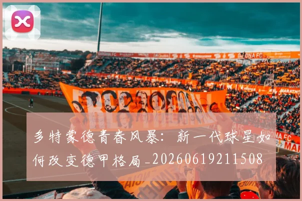 多特蒙德青春风暴：新一代球星如何改变德甲格局_20260619211508