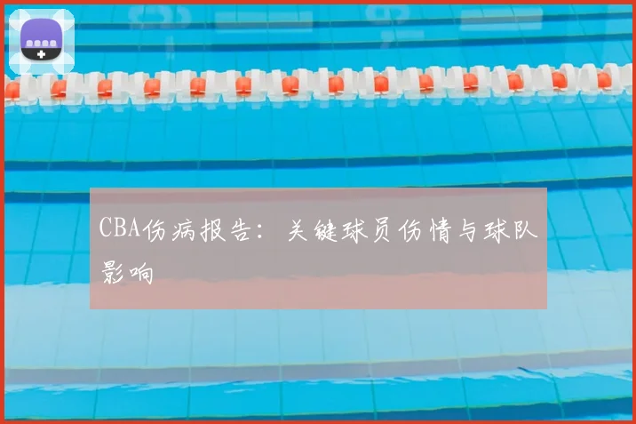 CBA伤病报告：关键球员伤情与球队影响