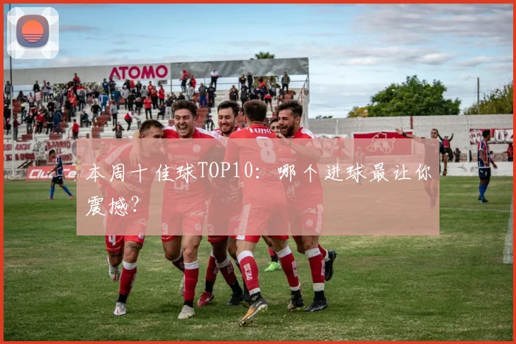 本周十佳球TOP10:哪个进球最让你震撼?