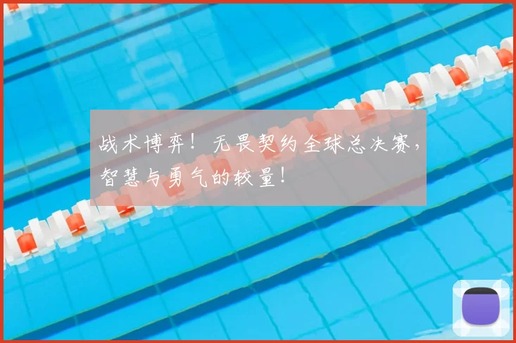 战术博弈！无畏契约全球总决赛，智慧与勇气的较量！