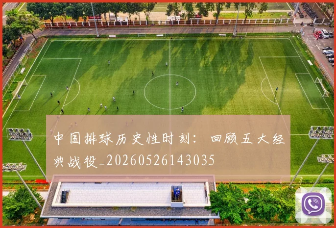 中国排球历史性时刻：回顾五大经典战役_20260526143035