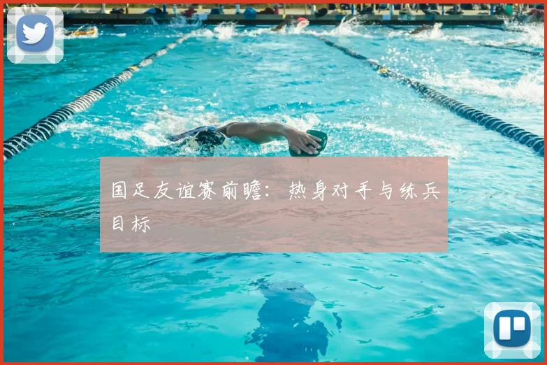 国足友谊赛前瞻：热身对手与练兵目标