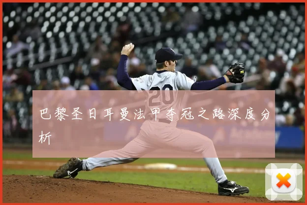 巴黎圣日耳曼法甲夺冠之路深度分析