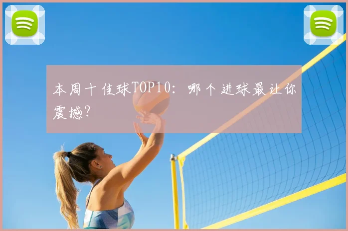 本周十佳球TOP10：哪个进球最让你震撼？