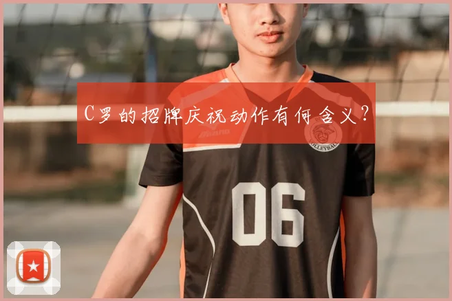 C罗的招牌庆祝动作有何含义？