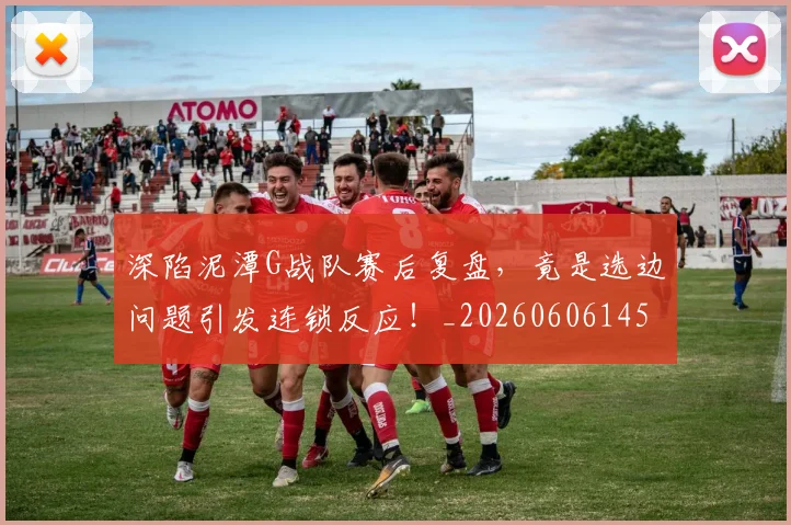 深陷泥潭G战队赛后复盘，竟是选边问题引发连锁反应！_20260606145929