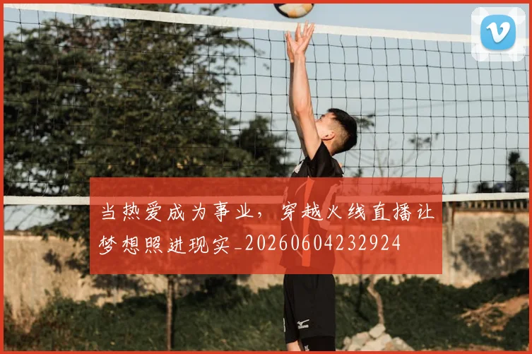 当热爱成为事业，穿越火线直播让梦想照进现实_20260604232924