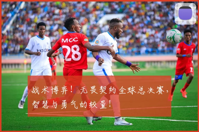 战术博弈！无畏契约全球总决赛，智慧与勇气的较量！
